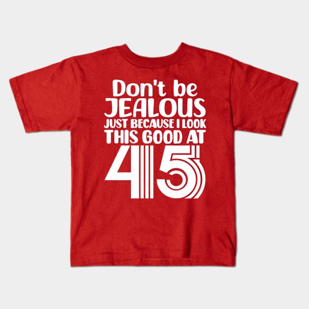 Don't Be Jealous Just Because I look This Good At 45 Kids T-Shirt by colorsplash